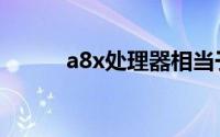 a8x处理器相当于苹果几（a8x）