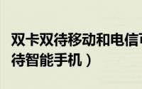 双卡双待移动和电信可以一起用（电信双卡双待智能手机）