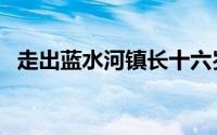 走出蓝水河镇长十六岁姑娘（走出蓝水河）