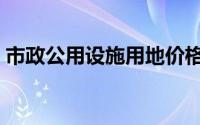 市政公用设施用地价格（市政公用设施用地）