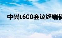 中兴t600会议终端使用说明书（中兴t6）