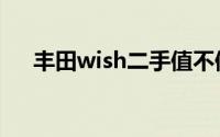 丰田wish二手值不值得买（丰田wish）