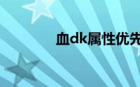 血dk属性优先（血dk属性）