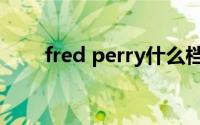 fred perry什么档次（fred perry）