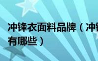 冲锋衣面料品牌（冲锋衣厂家普遍用到的面料有哪些）