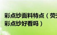 彩点纱面料特点（荧光彩点纱是什么面料荧光彩点纱好看吗）