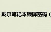 戴尔笔记本锁屏密码（戴尔笔记本怎么锁屏）