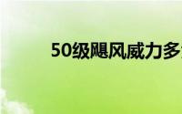 50级飓风威力多大（500级飓风）