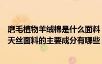 磨毛植物羊绒棉是什么面料（铜氨天丝羊绒是什么面料铜氨天丝面料的主要成分有哪些）