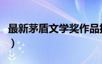 最新茅盾文学奖作品排行榜（最新茅盾文学奖）