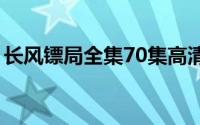 长风镖局全集70集高清国语（长风镖局全集）