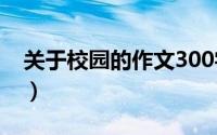 关于校园的作文300字3篇（关于校园的作文）