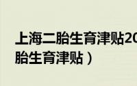 上海二胎生育津贴2022年最新政策（上海二胎生育津贴）