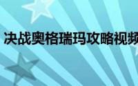 决战奥格瑞玛攻略视频（决战奥格瑞玛攻略）