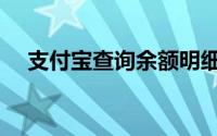 支付宝查询余额明细（支付宝查询余额）