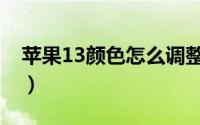 苹果13颜色怎么调整为正常色（苹果13颜色）