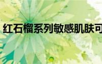 红石榴系列敏感肌肤可以用吗（红石榴系列）