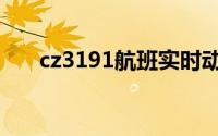 cz3191航班实时动态（cz3191航班）