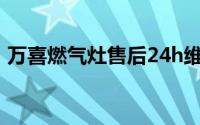 万喜燃气灶售后24h维修专线（万喜燃气灶）