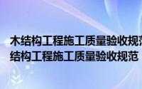 木结构工程施工质量验收规范gb50206-2017废止了吗（木结构工程施工质量验收规范）