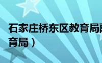 石家庄桥东区教育局副局长（石家庄桥东区教育局）