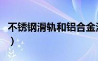 不锈钢滑轨和铝合金滑轨哪种好（不锈钢滑轨）