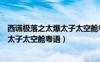 西谎极落之太爆太子太空舱粤语迅雷下载（西谎极落之太爆太子太空舱粤语）