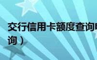 交行信用卡额度查询电话（交行信用卡额度查询）