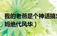 我的老爸是个神话搞定老妈绝代风华（搞定老妈绝代风华）