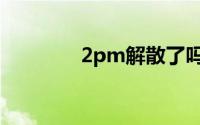 2pm解散了吗（2pm组合）