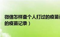 微信怎样查个人打过的疫苗记录山西（微信怎样查个人打过的疫苗记录）