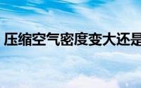 压缩空气密度变大还是变小（压缩空气密度）