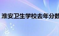 淮安卫生学校去年分数多少（淮安卫生学校）