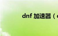 dnf 加速器（dnfpk加速器）