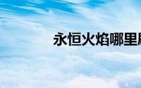 永恒火焰哪里刷（永恒火焰）