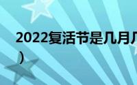 2022复活节是几月几日（复活节是几月几日）