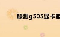 联想g505显卡驱动（联想g505）