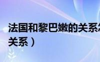 法国和黎巴嫩的关系怎么样（法国和黎巴嫩的关系）