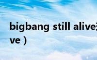 bigbang still alive现场（bigbang still alive）