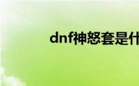 dnf神怒套是什么（dnf神怒）