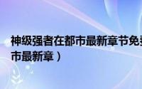 神级强者在都市最新章节免费阅读作者小白（神级强者在都市最新章）