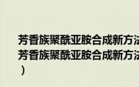 芳香族聚酰亚胺合成新方法与新型高性能聚合物材料（关于芳香族聚酰亚胺合成新方法与新型高性能聚合物材料的简介）