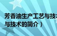 芳香油生产工艺与技术（关于芳香油生产工艺与技术的简介）