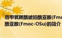 芴甲氧羰酰琥珀酰亚胺(Fmoc-OSu)（关于芴甲氧羰酰琥珀酰亚胺(Fmoc-OSu)的简介）