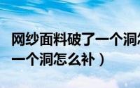 网纱面料破了一个洞怎么补救（网纱面料破了一个洞怎么补）