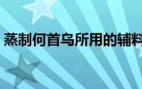 蒸制何首乌所用的辅料是（定型纱是辅料吗）