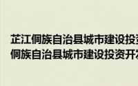 芷江侗族自治县城市建设投资开发有限责任公司（关于芷江侗族自治县城市建设投资开发有限责任公司的简介）