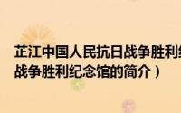 芷江中国人民抗日战争胜利纪念馆（关于芷江中国人民抗日战争胜利纪念馆的简介）