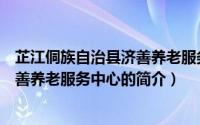 芷江侗族自治县济善养老服务中心（关于芷江侗族自治县济善养老服务中心的简介）