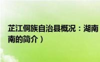 芷江侗族自治县概况：湖南（关于芷江侗族自治县概况：湖南的简介）